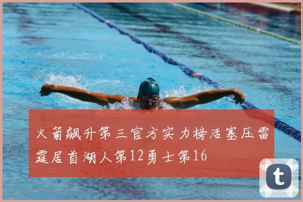 火箭飙升第三官方实力榜活塞压雷霆居首湖人第12勇士第16