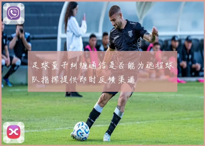 足球量子纠缠通信是否能为远程球队指挥提供即时反馈渠道