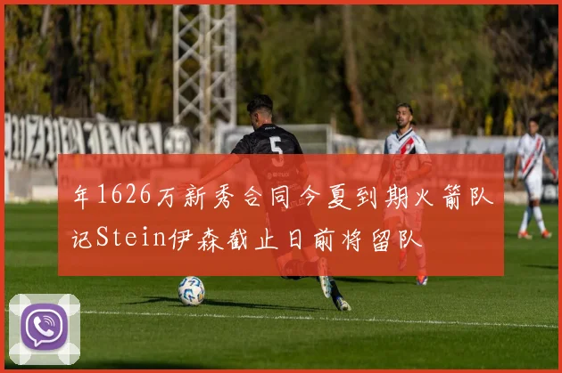 年1626万新秀合同今夏到期火箭队记Stein伊森截止日前将留队