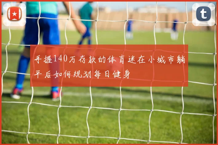 手握140万存款的体育迷在小城市躺平后如何规划每日健身