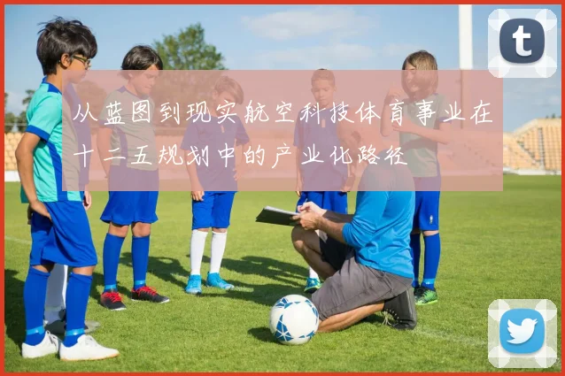 从蓝图到现实航空科技体育事业在十二五规划中的产业化路径