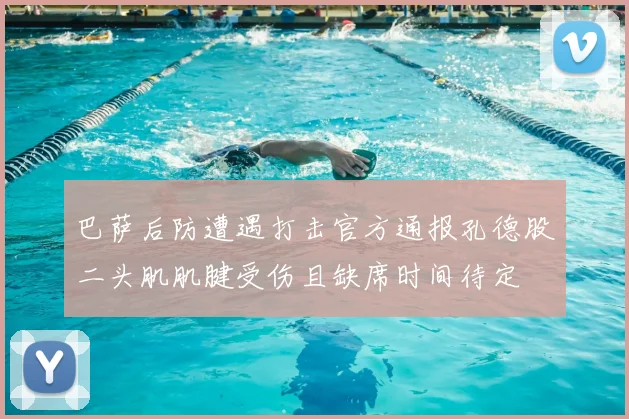 巴萨后防遭遇打击官方通报孔德股二头肌肌腱受伤且缺席时间待定