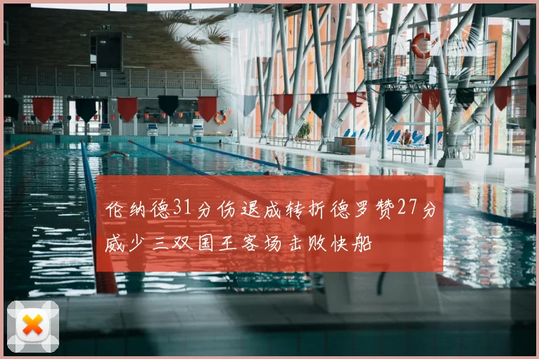 伦纳德31分伤退成转折德罗赞27分威少三双国王客场击败快船