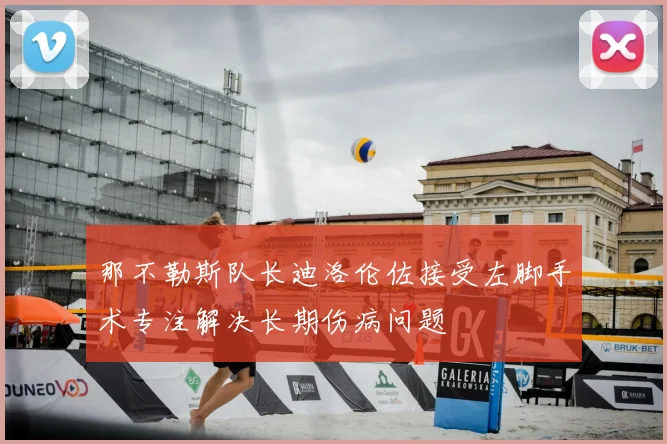 那不勒斯队长迪洛伦佐接受左脚手术专注解决长期伤病问题